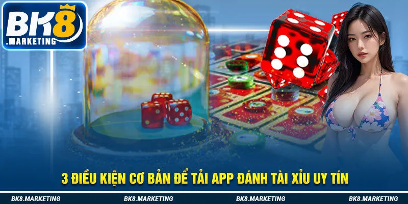 3 điều kiện cơ bản để tải app đánh tài xỉu uy tín