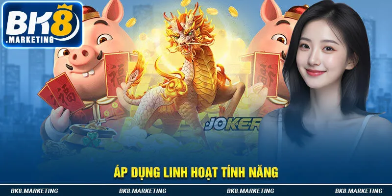 Áp dụng linh hoạt tính năng