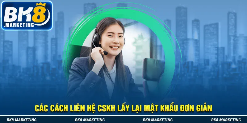 Các cách liên hệ CSKH lấy lại mật khẩu đơn giản