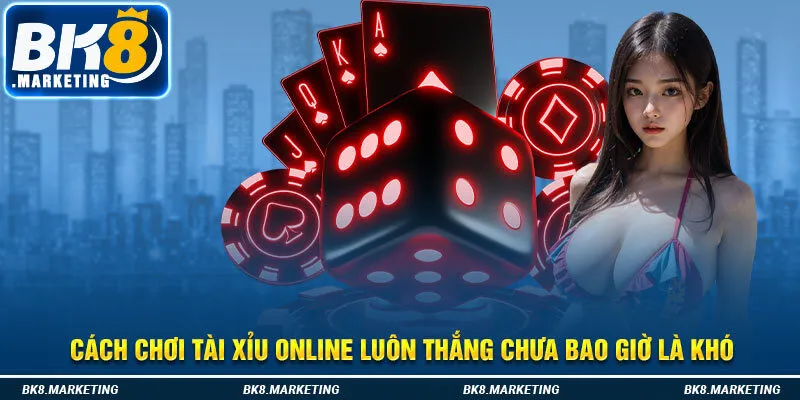 Cách chơi tài xỉu online luôn thắng chưa bao giờ là khó