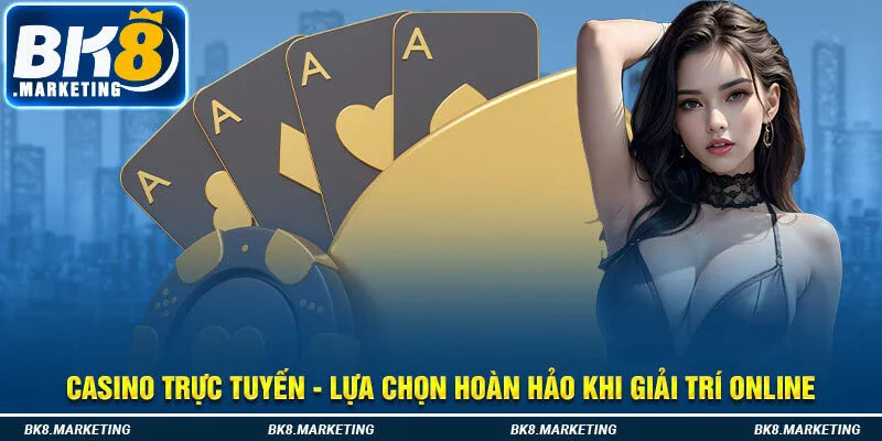 Casino Trực Tuyến - Lựa Chọn Hoàn Hảo Khi Giải Trí Online