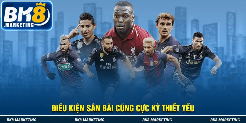 Điều kiện sân bãi cũng cực kỳ thiết yếu