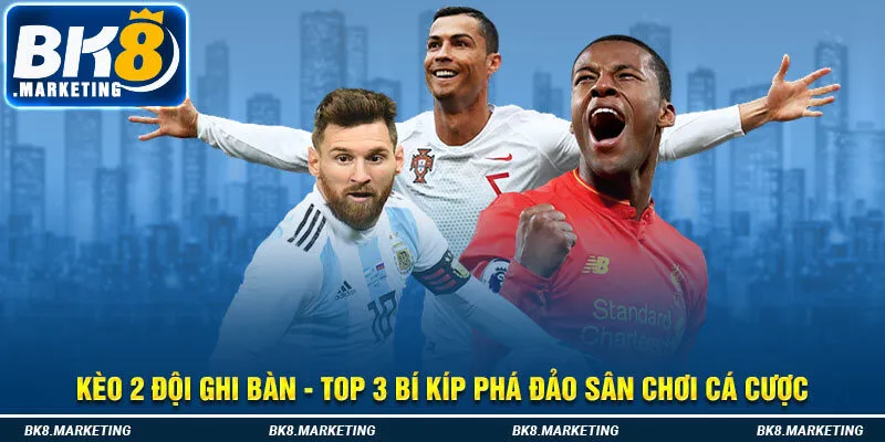 Kèo 2 Đội Ghi Bàn - Top 3 Bí Kíp Phá Đảo Sân Chơi Cá Cược