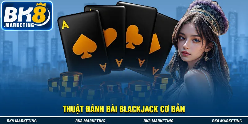 Thuật đánh bài Blackjack cơ bản