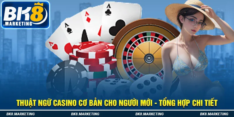 Thuật Ngữ Casino Cơ Bản Cho Người Mới - Tổng Hợp Chi Tiết