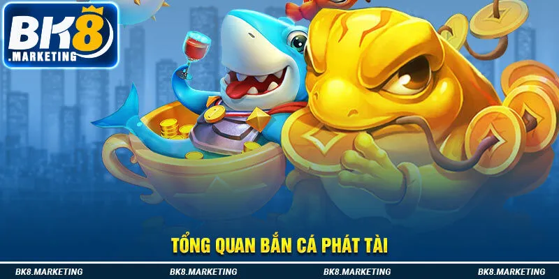 Tổng quan bắn cá phát tài