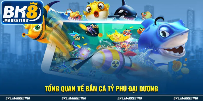 Tổng quan về bắn cá tỷ phú đại dương